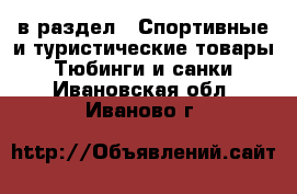  в раздел : Спортивные и туристические товары » Тюбинги и санки . Ивановская обл.,Иваново г.